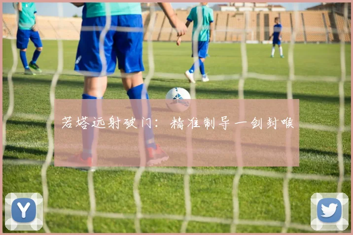 若塔远射破门：精准制导一剑封喉