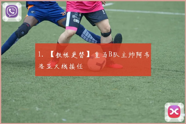 1. 【教练更替】皇马B队主帅阿韦洛亚火线接任