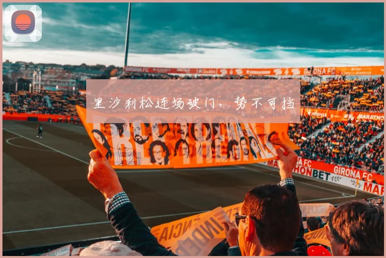 里沙利松连场破门，势不可挡