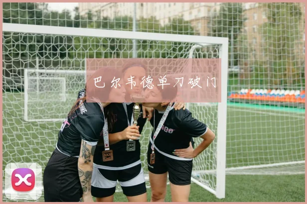 巴尔韦德单刀破门