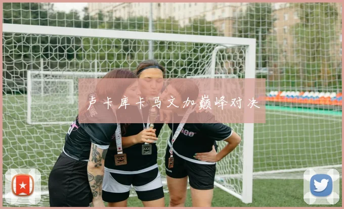 卢卡库卡马文加巅峰对决