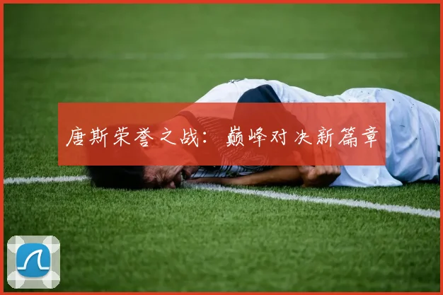 唐斯荣誉之战:巅峰对决新篇章