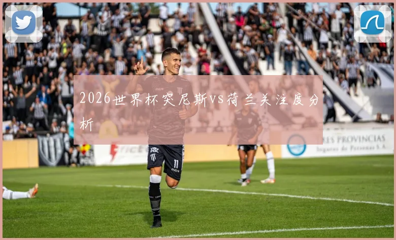 2026世界杯突尼斯vs荷兰关注度分析