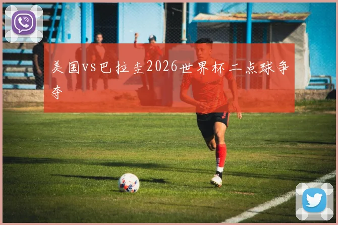 美国vs巴拉圭2026世界杯二点球争夺