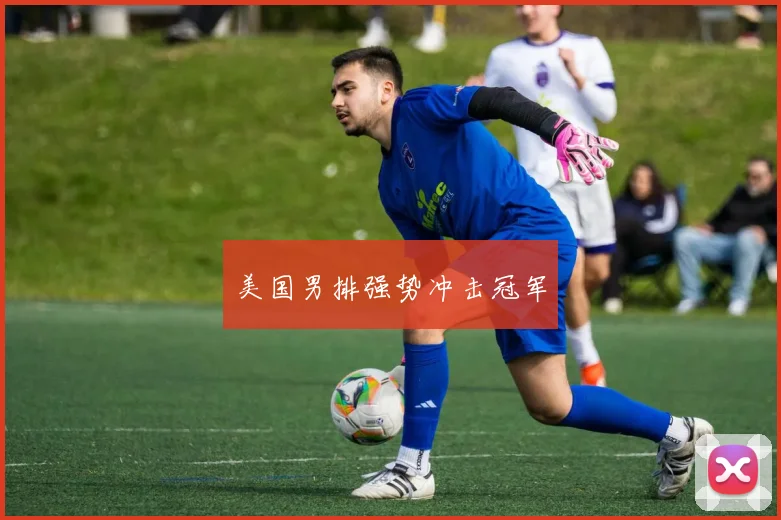 美国男排强势冲击冠军