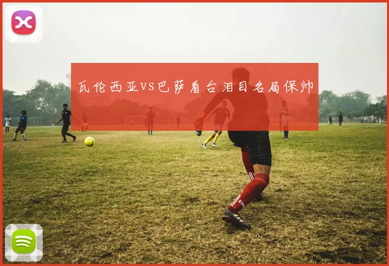 瓦伦西亚vs巴萨看台泪目名局保帅