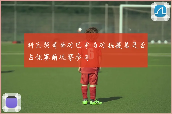 科瓦契奇面对巴拿马对抗覆盖是否占优赛前观察参考