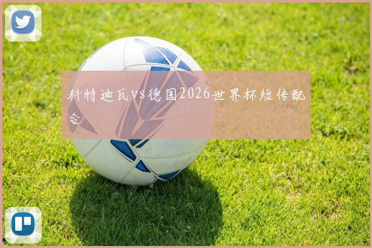 科特迪瓦vs德国2026世界杯短传配合
