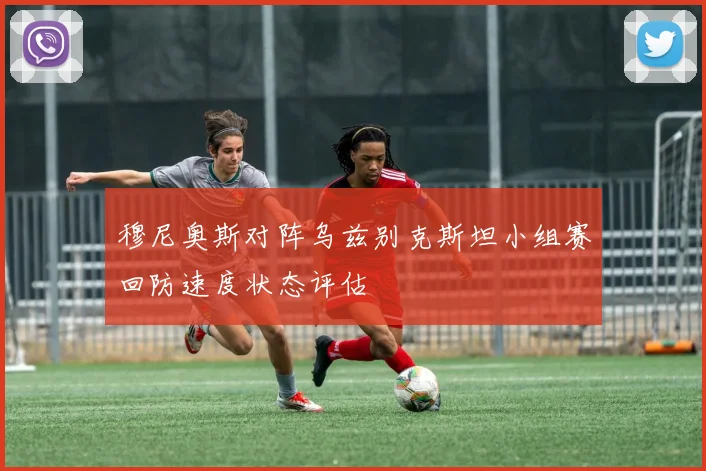穆尼奥斯对阵乌兹别克斯坦小组赛回防速度状态评估