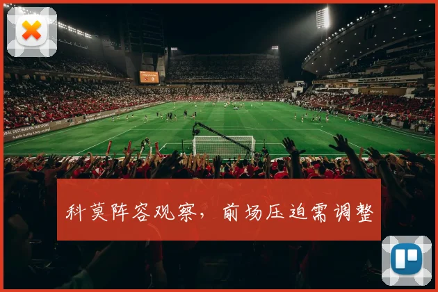 科莫阵容观察，前场压迫需调整