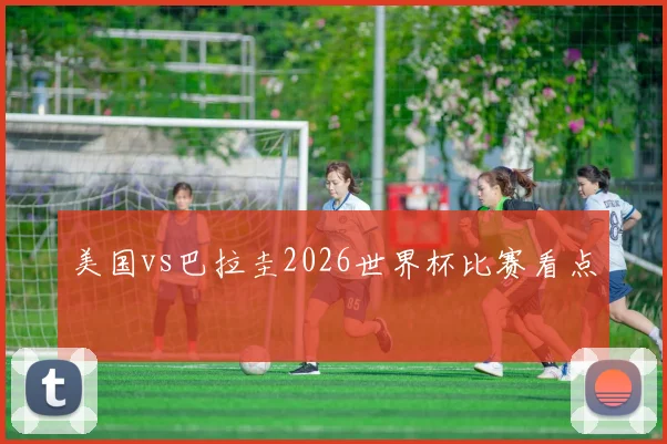 美国vs巴拉圭2026世界杯比赛看点
