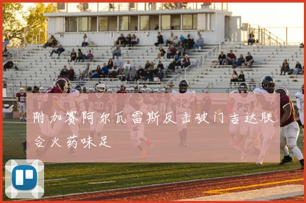 附加赛阿尔瓦雷斯反击破门吉达联合火药味足