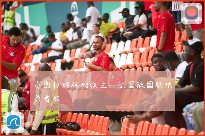 小图拉姆双响救主，法国欧国联绝杀晋级