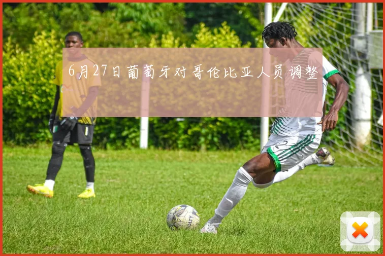 6月27日葡萄牙对哥伦比亚人员调整