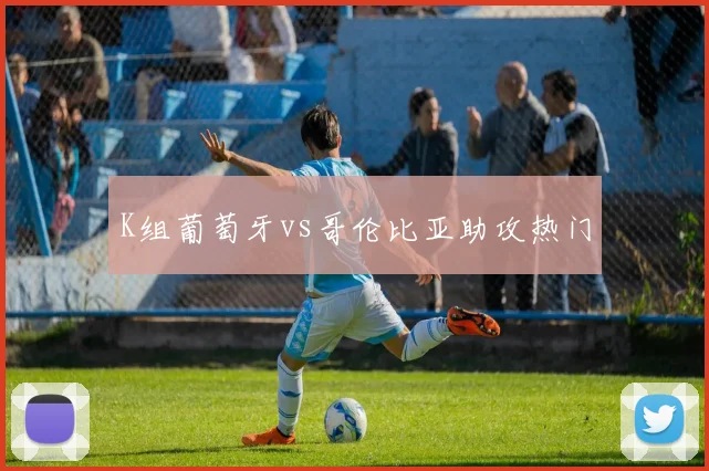 K组葡萄牙vs哥伦比亚助攻热门