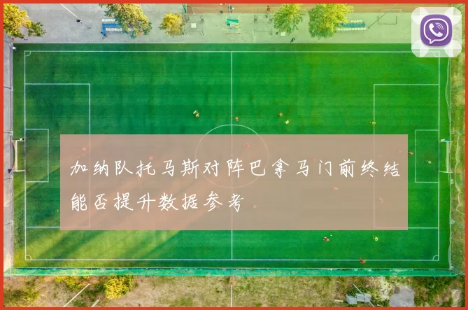 加纳队托马斯对阵巴拿马门前终结能否提升数据参考