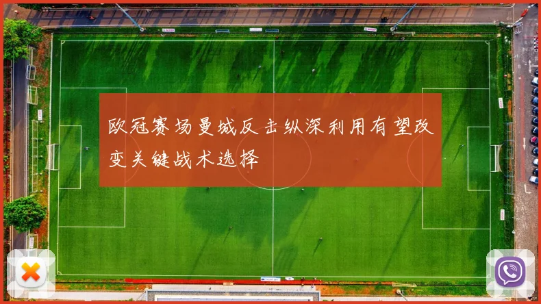 欧冠赛场曼城反击纵深利用有望改变关键战术选择