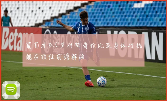 葡萄牙队C罗对阵哥伦比亚身体对抗能否顶住前瞻解读