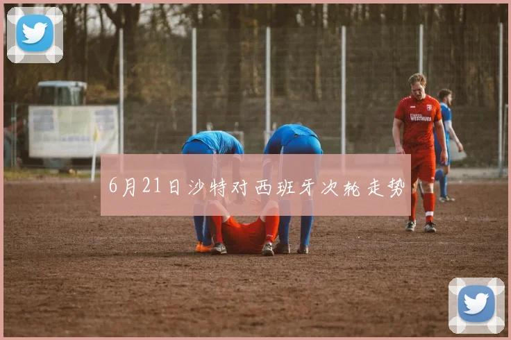 6月21日沙特对西班牙次轮走势