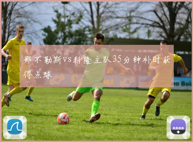 那不勒斯vs科隆主队35分钟补时获得点球