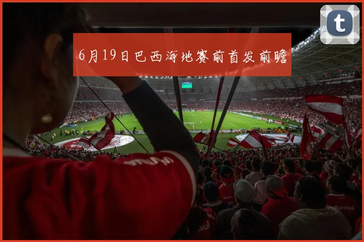 6月19日巴西海地赛前首发前瞻