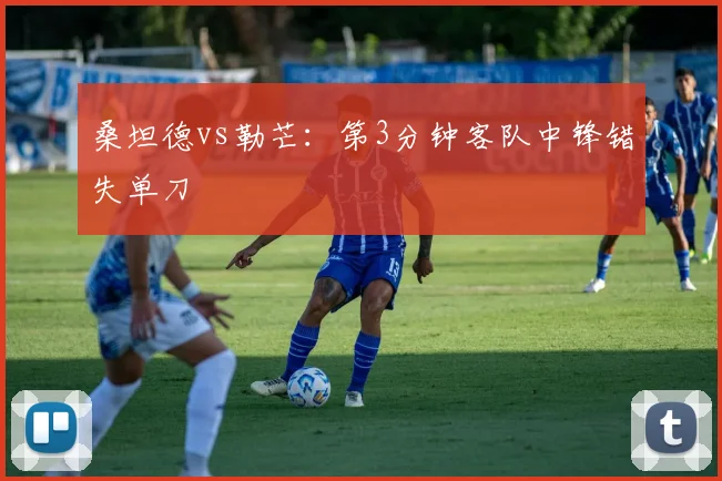 桑坦德vs勒芒：第3分钟客队中锋错失单刀