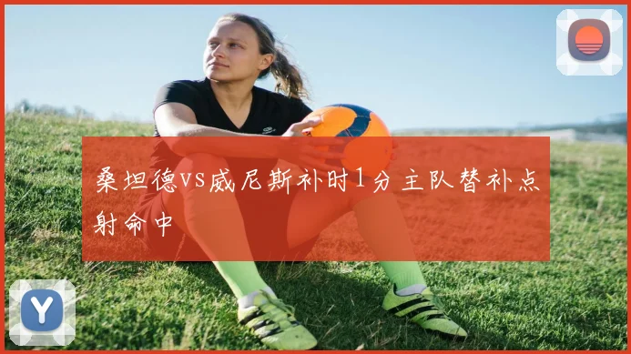 桑坦德vs威尼斯补时1分主队替补点射命中