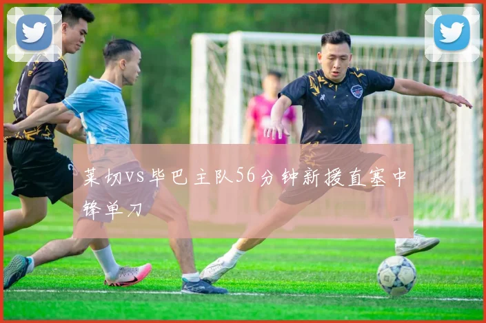 莱切vs毕巴主队56分钟新援直塞中锋单刀