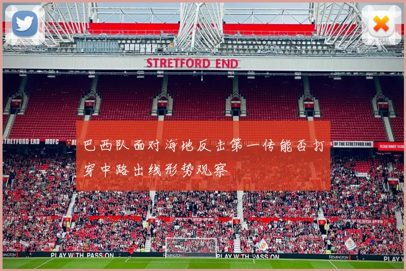 巴西队面对海地反击第一传能否打穿中路出线形势观察
