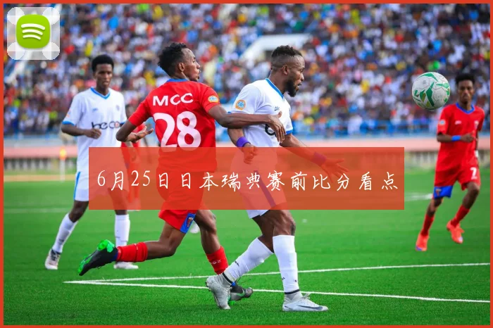 6月25日日本瑞典赛前比分看点