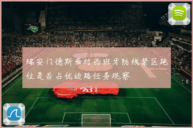 瑞安门德斯面对西班牙防线禁区跑位是否占优边路任务观察