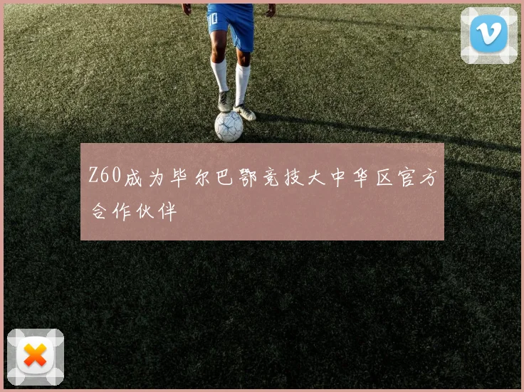 Z60成为毕尔巴鄂竞技大中华区官方合作伙伴
