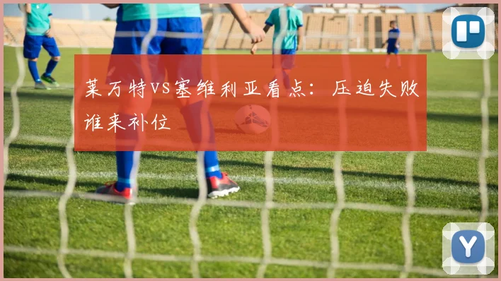 莱万特vs塞维利亚看点：压迫失败谁来补位