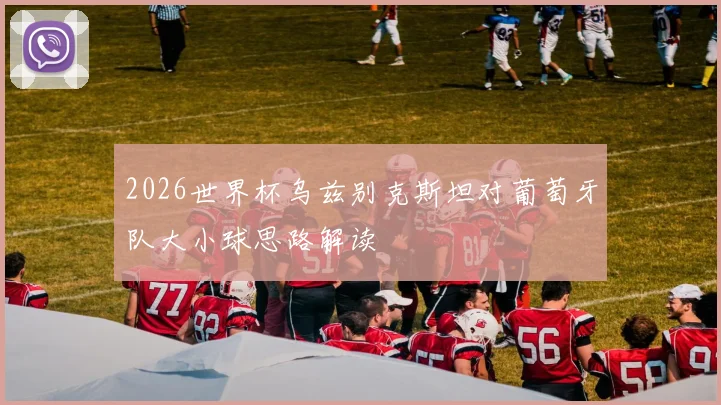 2026世界杯乌兹别克斯坦对葡萄牙队大小球思路解读