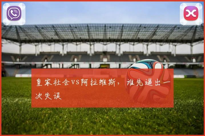 皇家社会vs阿拉维斯,谁先逼出一次失误