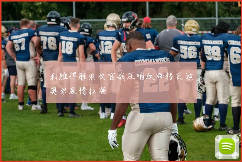 利雅得胜利收官战压哨改命格瓦迪奥尔剧情拉满