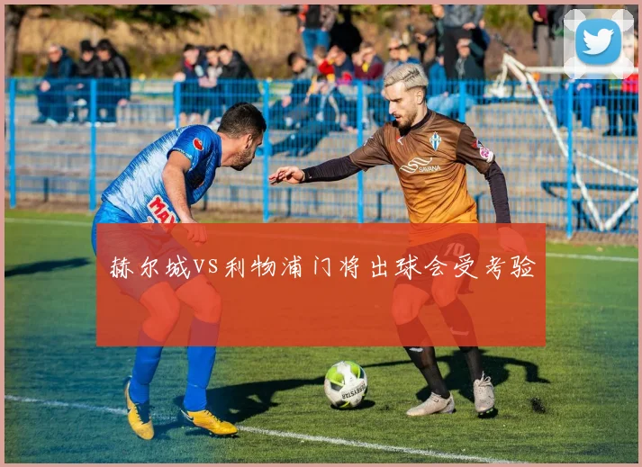 赫尔城vs利物浦门将出球会受考验